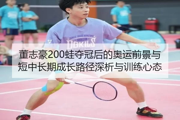 董志豪200蛙夺冠后的奥运前景与短中长期成长路径深析与训练心态