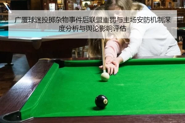 广厦球迷投掷杂物事件后联盟重罚与主场安防机制深度分析与舆论影响评估