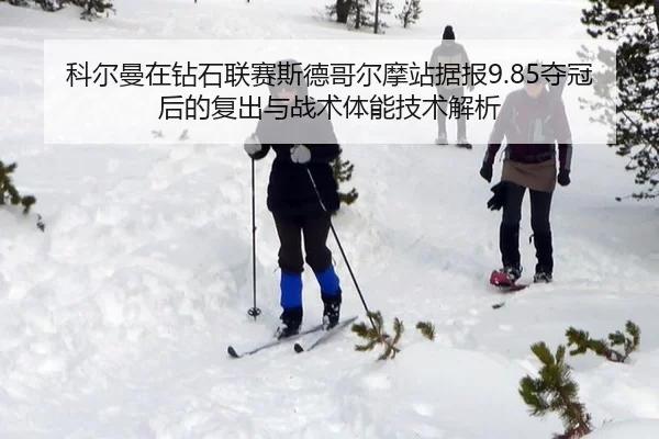 科尔曼在钻石联赛斯德哥尔摩站据报9.85夺冠后的复出与战术体能技术解析