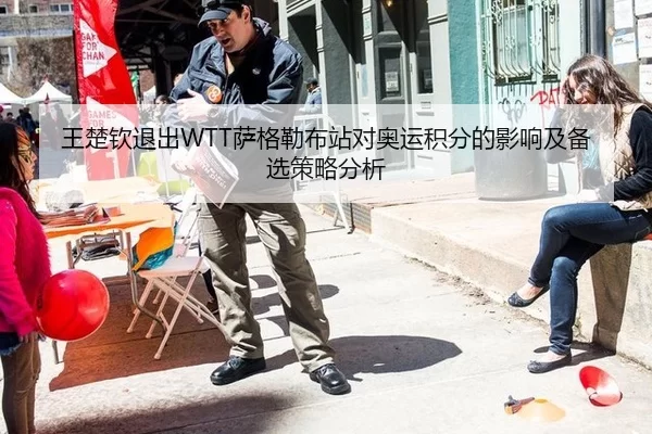王楚钦退出WTT萨格勒布站对奥运积分的影响及备选策略分析