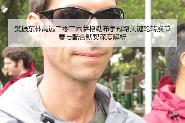 樊振东林高远二零二六萨格勒布争冠路关键轮转换节奏与配合默契深度解析