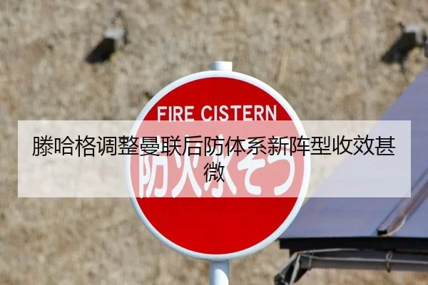 滕哈格调整曼联后防体系新阵型收效甚微