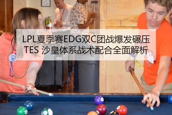 LPL夏季赛EDG双C团战爆发碾压TES 沙皇体系战术配合全面解析